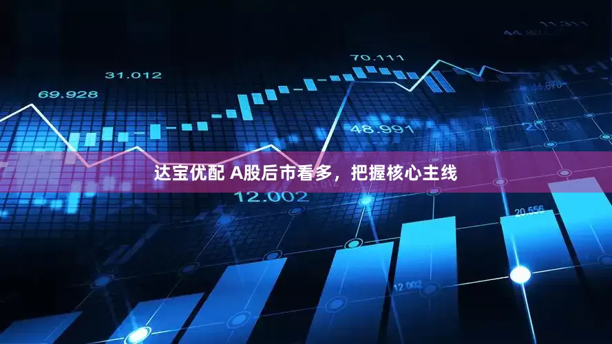 达宝优配 A股后市看多，把握核心主线