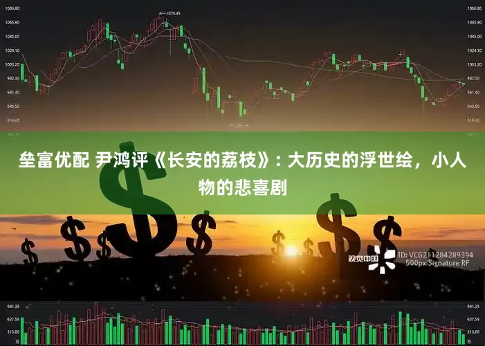 垒富优配 尹鸿评《长安的荔枝》: 大历史的浮世绘，小人物的悲喜剧