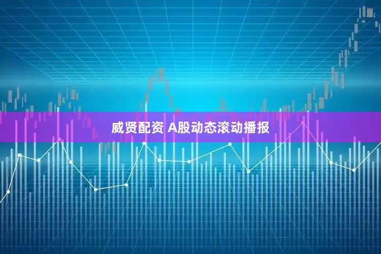 威贤配资 A股动态滚动播报