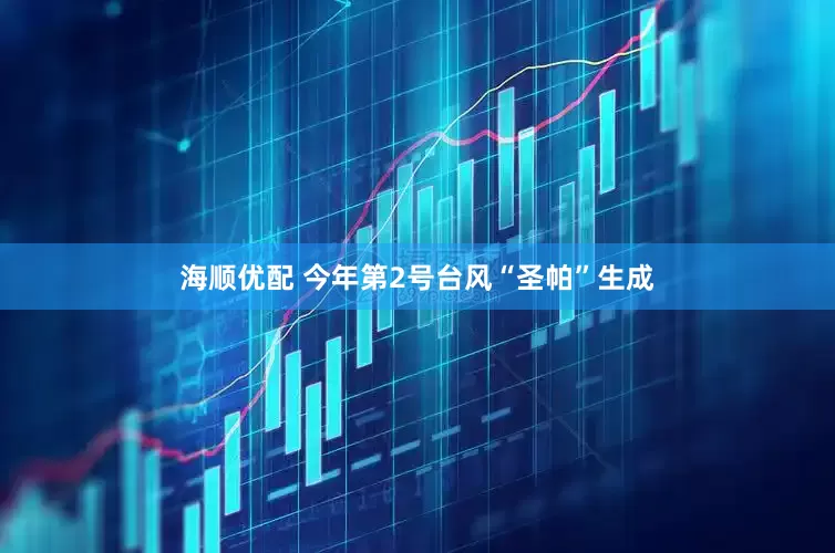 海顺优配 今年第2号台风“圣帕”生成