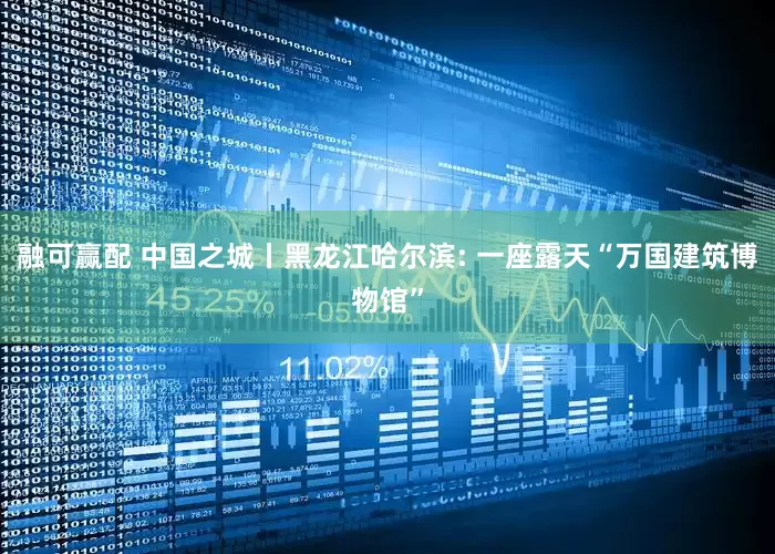 融可赢配 中国之城丨黑龙江哈尔滨: 一座露天“万国建筑博物馆”