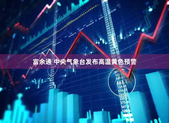 富余通 中央气象台发布高温黄色预警