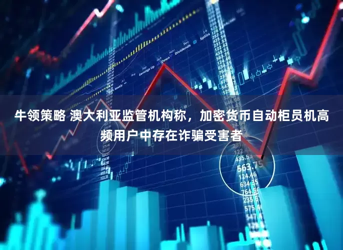 牛领策略 澳大利亚监管机构称，加密货币自动柜员机高频用户中存在诈骗受害者
