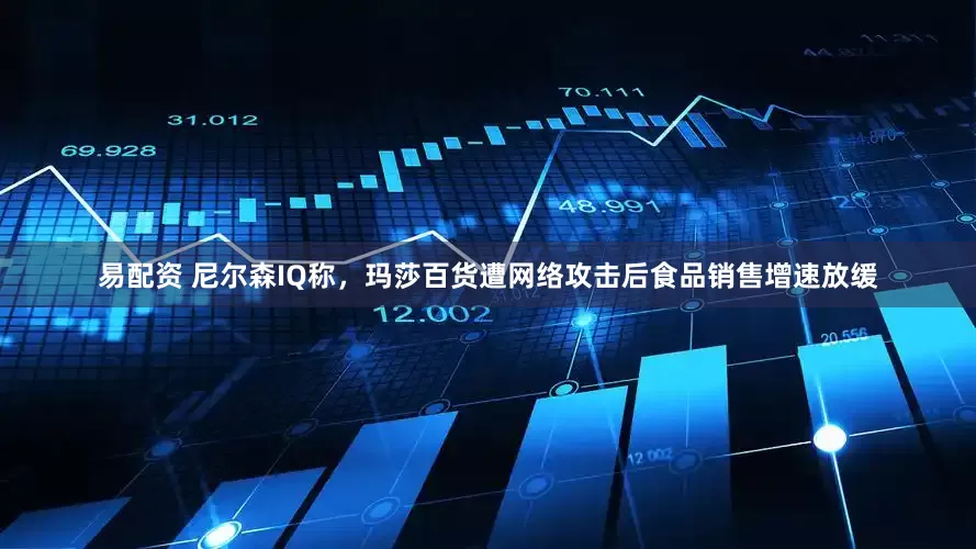 易配资 尼尔森IQ称，玛莎百货遭网络攻击后食品销售增速放缓