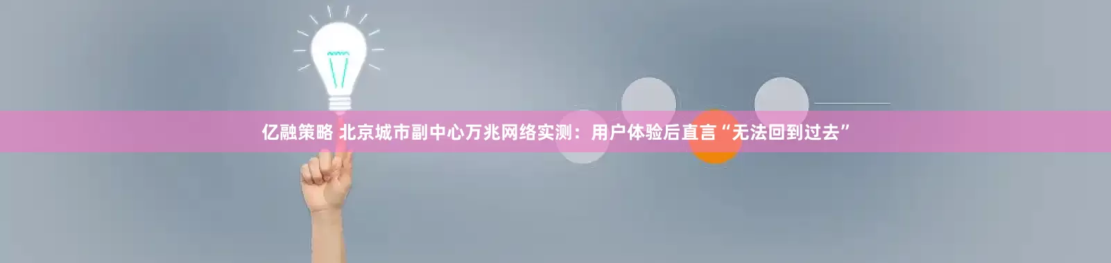 亿融策略 北京城市副中心万兆网络实测：用户体验后直言“无法回到过去”