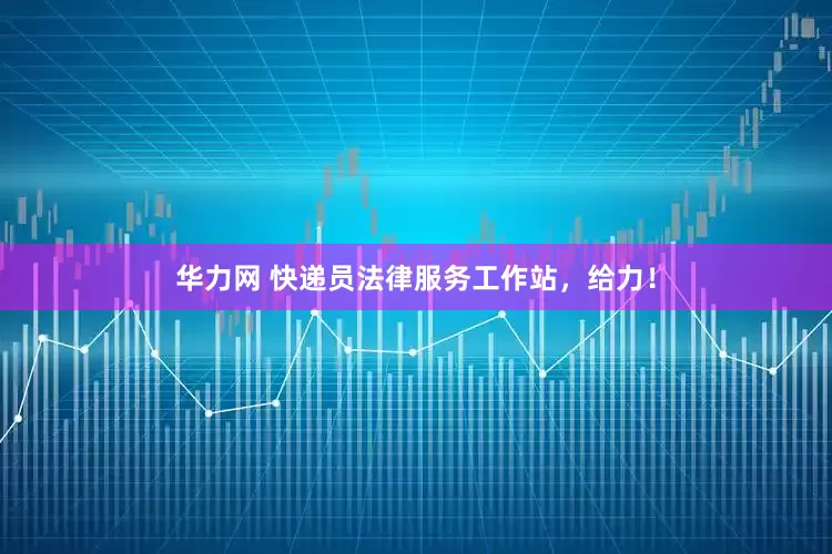 华力网 快递员法律服务工作站，给力！