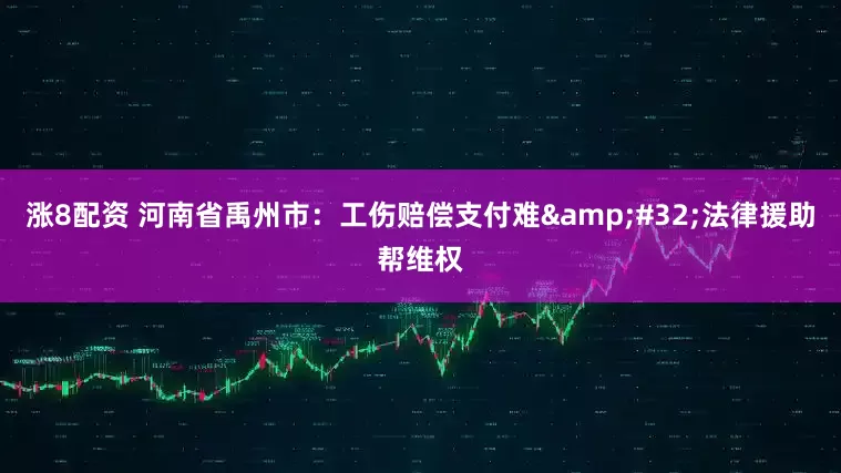 涨8配资 河南省禹州市：工伤赔偿支付难&#32;法律援助帮维权