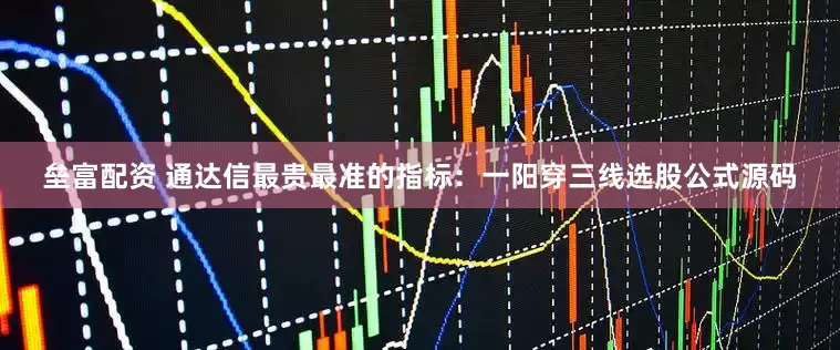 垒富配资 通达信最贵最准的指标：一阳穿三线选股公式源码