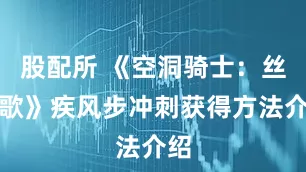 股配所 《空洞骑士：丝之歌》疾风步冲刺获得方法介绍