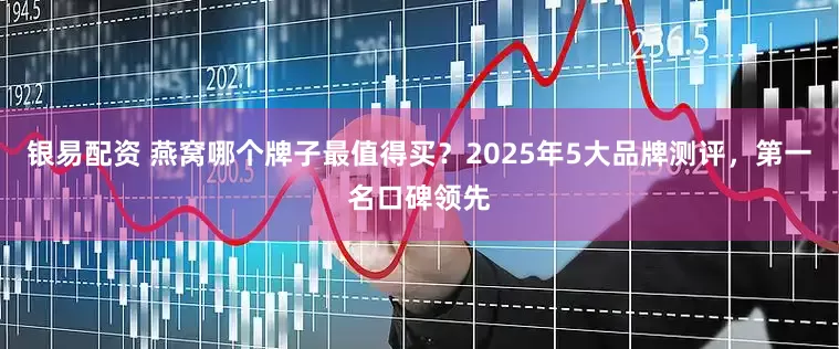 银易配资 燕窝哪个牌子最值得买？2025年5大品牌测评，第一名口碑领先