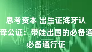 思考资本 出生证海牙认证翻译公证：带娃出国的必备通行证