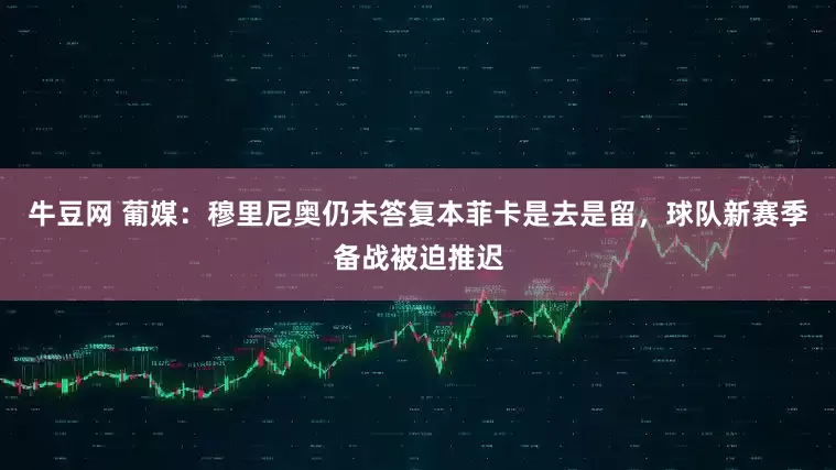 牛豆网 葡媒：穆里尼奥仍未答复本菲卡是去是留，球队新赛季备战被迫推迟